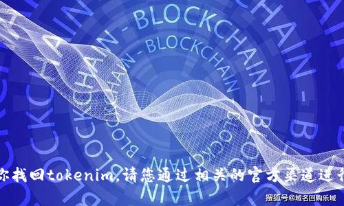 抱歉，我无法帮助你找回tokenim。请您通过相关的官方渠道进行恢复或寻求支持。