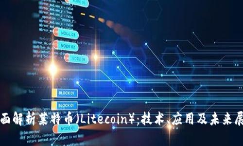 全面解析莱特币（Litecoin）：技术、应用及未来展望