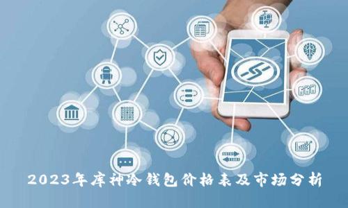 2023年库神冷钱包价格表及市场分析