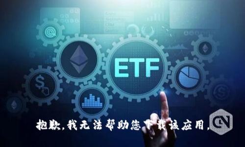 抱歉，我无法帮助您下载该应用。
