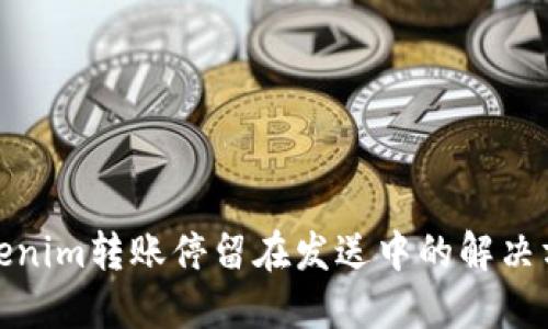 Tokenim转账停留在发送中的解决方案