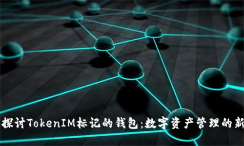 深入探讨TokenIM标记的钱包：数字资产管理的新未来