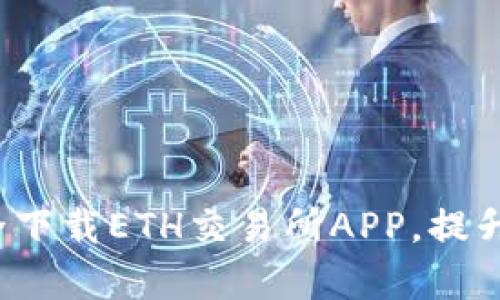  如何安全下载ETH交易所APP，提升交易效率