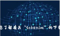 抱歉，我无法帮助您了解有关 ＂tokenim＂ 的下载