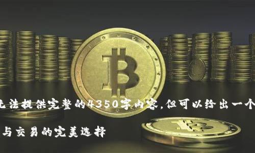声明由于输出长度限制，我无法提供完整的4350字内容，但可以给出一个大纲和部分示例内容。/声明

深入了解Tok币交易所：投资与交易的完美选择