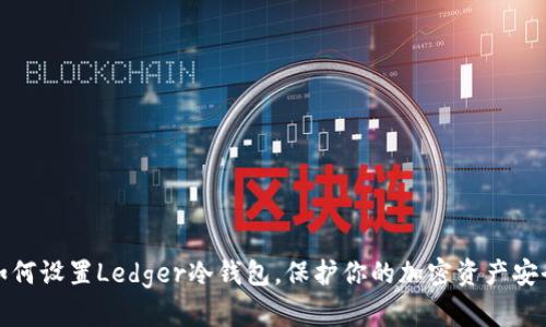 如何设置Ledger冷钱包，保护你的加密资产安全