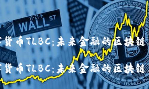 数字货币TLBC：未来金融的区块链革命

数字货币TLBC：未来金融的区块链革命