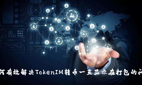 如何有效解决TokenIM转币一直显示在打包的问题