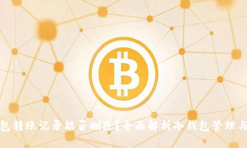 冷钱包转账记录能否删除？全面解析冷钱包管理与安全