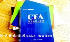 如何下载和使用Cobo Wallet：一步步指南
