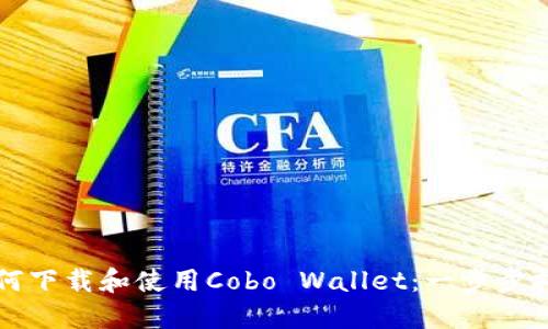 如何下载和使用Cobo Wallet：一步步指南