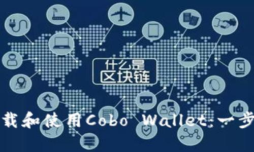 如何下载和使用Cobo Wallet：一步步指南