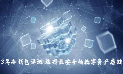 2023年冷钱包评测：选择最安全的数字资产存储方案