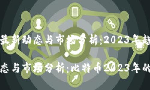 比特币最新动态与市场分析：2023年趋势展望

最新动态与市场分析：比特币2023年的趋势