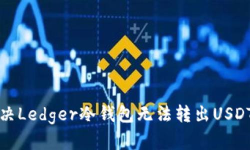 如何解决Ledger冷钱包无法转出USDT的问题