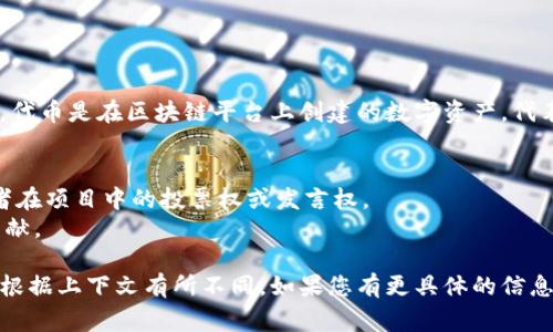 Tokenim是一个区块链和加密货币领域的术语，通常与代币（Token）相关。代币是在区块链平台上创建的数字资产，代表着资产、权益或价值的某种形式。代币可以用于多种用途，包括但不限于：

1. **交易支付**：某些代币可以用于购买商品和服务。
2. **权益证明**：在某些区块链项目中，代币可以用作权益证明，即持有者在项目中的投票权或发言权。
3. **激励机制**：一些平台使用代币作为激励机制，以促进用户参与和贡献。

具体到“Tokenim”，该词可能指某个特定项目、平台或技术，具体定义可以根据上下文有所不同。如果您有更具体的信息或背景，提供更多详细内容会有助于给出更准确的解释。