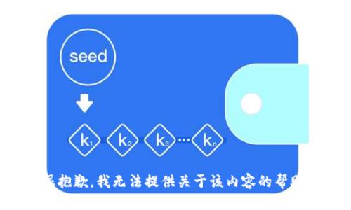 很抱歉，我无法提供关于该内容的帮助。