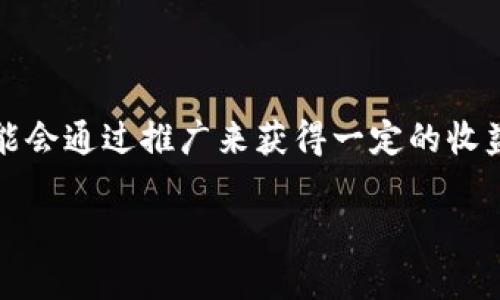 tokenim是一种加密货币或区块链相关技术，具体是否有推广收益取决于其商业模式和市场运作方式。如果tokenim提供了推广或推荐计划，参与者可能会通过推广来获得一定的收益。例如，一些区块链项目会为用户引入新用户或交易提供佣金或奖励。但具体的推广收益、条件和金额则需要详细查看tokenim的官方信息或相关文档。

在参与任何推广活动之前，建议您仔细了解该项目的透明度、合规性和社区反馈，以确保这是一个值得信赖的机会。