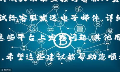 要联系Tokenim的客服，您可以尝试以下几个步骤：

1. **官方网站**：首先，访问Tokenim的官方网站。通常，官方网站会提供客服联系方式，包括电子邮件地址、电话或在线聊天功能。

2. **社交媒体**：Tokenim可能在各大社交媒体平台上有官方账号。您可以通过这些平台发送消息或评论，与客服团队取得联系。

3. **常见问题解答（FAQ）**：许多公司都会在其网站上提供常见问题解答（FAQ）部分。如果您的问题较为普遍，查看此部分可能会节省您的时间和精力。

4. **在线客服**：一些平台提供在线客服功能，您可以通过即时聊天功能直接与客服人员进行沟通。

5. **邮件联系**：如果以上途径都无法解决您的问题，可以尝试给客服发送电子邮件，详细说明您的问题或需求，并留意他们的回复。

6. **社区论坛**：如果Tokenim有用户社区或论坛，您可以在这些平台上发布问题，其他用户或客服团队可能会提供帮助。

确保提供足够的信息，以便客服团队更高效地帮助您解决问题。希望这些建议能帮助您顺利联系到Tokenim的客服！