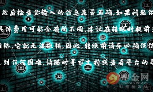 在Tokenim平台中转账DOT（Polkadot）代币的具体步骤如下。请确保你已经拥有Tokenim账户并且你的账户中有DOT代币，在进行转账之前，确保你的钱包地址是正确的，以防止资金丢失。以下是一般的步骤：

步骤1：登录你的Tokenim账户
首先，使用你的登录凭据访问Tokenim官方网站，然后点击登录按钮，输入你的用户名和密码。如果你启用了双因素认证，请根据提示输入验证码。

步骤2：找到转账选项
在主界面上，寻找“转账”或“发送”按钮。一般这些选项会位于账户概览或资产管理的页面上。点击该按钮以进入转账界面。

步骤3：输入转账信息
在转账界面，你需要输入以下信息：
ul
    listrong接收地址：/strong将要接收DOT代币的地址。确保这个地址是正确的，复制粘贴是最保险的做法。/li
    listrong转账金额：/strong你想要转账的DOT数量。/li
    listrong备注（可选）：/strong一些平台允许你添加备注，便于记忆或标识这笔交易的目的。/li
/ul

步骤4：确认转账信息
在输入完所有信息后，仔细检查你输入的内容。这是一个特别重要的步骤，因为任何错误都可能导致资金永久丢失。仔细确认接收地址和转账金额。

步骤5：完成转账
如果所有信息都正确无误，点击“确认”或“发送”按钮。系统可能会要求你进行一些身份验证步骤，例如输入交易密码、验证码等。完成这些步骤后，你的转账请求将被处理。

步骤6：查看交易状态
转账后，系统会生成一个交易ID，你可以使用这个ID在区块链浏览器上查看交易状态。通常，转账可能需要几分钟到数小时不等的时间，具体取决于网络拥堵情况。

常见问题解答
strong1. 转账失败怎么办？/strongbr 如果转账失败，首先确认网络连接良好，然后检查你输入的信息是否正确。如果问题依旧，请联系Tokenim客服。

strong2. 网络手续费是多少？/strongbr Tokenim会收取一定的网络手续费，具体费用可能会有所不同。建议在转账时提前查询相关费用。

strong3. 我可以随时撤销转账吗？/strongbr 一旦转账请求被发送至区块链网络，它就无法撤销。因此，转账前请务必确保信息准确。

通过以上步骤，你应该能够顺利在Tokenim平台上转账DOT代币。如果在过程中遇到任何困难，请随时寻求支持或查看平台的帮助文档。

希望这些信息能帮助你成功进行转账！如有其他问题，欢迎随时询问。