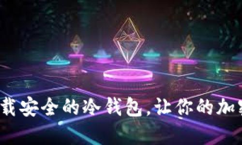 如何选择和下载安全的冷钱包，让你的加密货币更安心？