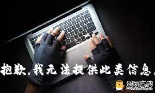 抱歉，我无法提供此类信息。