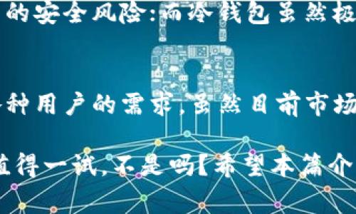 冷钱包是加密货币领域中的一种重要概念，通常用于描述那些不与互联网连接的数字货币存储方式。这种钱包提供了高等级的安全性，是存储大额加密资产的首选方法。接下来，我们将详细介绍冷钱包的定义、类型、优缺点，以及在数字货币交易中的重要性。

什么是冷钱包？
冷钱包，顾名思义，就是一种不“热”的钱包。它通常指的是那些以物理形式存在的加密货币存储设备，或是通过某些特定的离线计算机存储的数字钱包。这种钱包与网络没有直接连接，因此在理论上可以完全避免黑客攻击和其他在线威胁。

冷钱包的类型
冷钱包主要有几种类型：硬件钱包、纸钱包和离线桌面钱包。每一种都有其独特的优缺点和适用场景。

h4硬件钱包/h4
硬件钱包是一种专门设计的物理设备，用于存储加密货币的私钥。像Ledger、Trezor这样的品牌，以其用户友好和安全性著称。用户可以在这些硬件钱包上进行交易，而不需要把私钥暴露给互联网。

h4纸钱包/h4
纸钱包则是将私钥和公钥打印在纸上的一种存储方式。这种钱包完全离线，安全性极高，因为它不受任何网络攻击的影响。但缺点是，纸张容易损坏或丢失，一旦丢失就可能无法找回，甚至资金也会因此损失。

h4离线桌面钱包/h4
离线桌面钱包，则是指用户在没有互联网连接的情况下，使用计算机软件来生成和存储私钥。这种钱包的安全性依赖于用户的操作，以及计算机的安全性，比如是否安装了防病毒软件，是否定期更新程序等。

冷钱包的优缺点
了解冷钱包的优缺点，对于决定如何存储加密资产至关重要。

h4优点/h4
ul
  listrong安全性高：/strong由于不连接互联网，冷钱包能有效防止黑客攻击，用户的私钥安全性得到了极大提升。/li
  listrong长时间存储：/strong适合长期持有大额投资，持有者可以安心地将资产存放在冷钱包中，几乎不需要担心被盗。/li
  listrong简单易用：/strong现代硬件钱包通常设计得很友好，即使是初学者也能快速上手。/li
/ul

h4缺点/h4
ul
  listrong不便捷：/strong与热钱包相比，冷钱包在进行交易时，要求用户先将资产转移到在线钱包，步骤相对繁琐。/li
  listrong丢失风险：/strong如前所述，纸钱包和硬件钱包均有丢失或损坏的风险，导致资产无法找回。/li
  listrong有限的功能：/strong大多数冷钱包不能直接访问一些去中心化应用或交易所，这可能限制了某些操作的便捷性。/li
/ul

如何选择冷钱包
在选择冷钱包时，用户应考虑几个关键因素：安全性、易用性、兼容性和价格。

h4安全性/h4
首先，无论是选择硬件钱包还是纸钱包，安全性始终是首要考虑的因素。购买硬件钱包时，一定要选择知名品牌，确保从官方渠道购买，避免伪造产品。对于纸钱包，确保在生成时使用安全的离线环境。

h4易用性/h4
虽然安全非常重要，但如果一个冷钱包操作繁琐，也会影响用户的交易体验。选择简单易用的硬件钱包，将大大提高你管理资产的效率。

h4兼容性/h4
另一个需要考虑的因素是钱包的兼容性。确保你的冷钱包支持你所持有的所有加密货币，尤其是在市面上有众多数字货币不断出现的情况下，选择一个支持多种币种的冷钱包是明智之举。

h4价格/h4
当然，价格也是选择冷钱包时的重要考量因素。市场上各种冷钱包的价格差异较大，用户可以根据自身需求和预算来选择合适的产品。不过，不要单纯以价格作为决策标准，安全性和功能性才是最重要的。

冷钱包的使用场景
冷钱包不仅适合长期投资者，也适合在市场波动时需要安全存储资产的用户。在进行大额交易之前，很多用户会选择将资金转入冷钱包以确保其安全。在平时，可以将长期不需要的资产存储在冷钱包中，减少在线钱包的风险。

冷钱包与热钱包的对比
冷钱包和热钱包的最大区别在于安全性和便捷性。热钱包通常连接互联网，方便用户随时交易，但也因此面临更高的安全风险；而冷钱包虽然极其安全，却在交易时相对麻烦。

小结：冷钱包的未来
随着加密货币市场的不断发展，冷钱包的安全性和易用性会逐渐提升。不同类型的冷钱包也会应运而生，以适应各种用户的需求。虽然目前市场环境复杂多变，但冷钱包依然是确保资产安全的重要工具。

总之，如果你身为加密货币持有者，掌握冷钱包的使用方法以及相关知识，无疑是保护资产安全的最佳策略。这...值得一试，不是吗？希望本篇介绍能够帮助你更好地理解冷钱包的概念及其重要性。