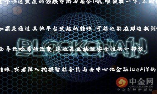 在区块链技术中，哈希转账是指通过哈希函数生成的唯一标识符来验证一笔交易的过程。对于TokenIM这样的数字钱包或区块链平台，查看哈希转账通常涉及几个步骤。在此，我将为你提供一个简明易懂的指南，帮助你理解如何在TokenIM上查看哈希转账的信息。

什么是哈希转账？
哈希转账指的是在区块链网络中，交易的每一个步骤都生成一个唯一的哈希值，用于证明交易的真实性和完整性。这个哈希值就像是交易的身份证，任何人都可以通过这个哈希查询到相关的交易信息，如发送方、接收方及交易金额等。

TokenIM是什么？
TokenIM是一款流行的数字货币钱包，它支持多种加密货币的存储、转账和交易。在TokenIM中，你可以轻松管理你的加密资产，也能快速查看你的交易记录，包括哈希转账。

如何查看哈希转账？
想要在TokenIM中查看一笔具体的哈希转账，你可以按照以下步骤进行：

h4步骤一：打开TokenIM应用/h4
首先，确保你已经安装并登录到TokenIM应用。无论你是使用安卓设备还是iOS设备，步骤都是类似的。打开应用后，你将看到主界面。

h4步骤二：导航到交易记录/h4
在TokenIM的主页上，寻找“交易”或“历史记录”的选项。一般来说，点击“钱包”后会出现相关的菜单，找到“历史”或“交易记录”选项。

h4步骤三：查找具体的交易/h4
在交易记录列表中，找到你想要查看的交易。你可以按时间顺序浏览，或者在搜索框中输入交易的哈希值（如果你有的话）。一旦找到相应的交易记录，点击进入查看详细信息。

h4步骤四：检查交易详情/h4
在交易详情页面中，你将看到包括哈希值、转账金额、发送方和接收方地址、交易状态等重要信息。如果你对这个哈希值有疑问，可以直接复制并到区块链浏览器中进行更深入的查询。

使用区块链浏览器进行哈希查询
如果你想要更为详细和透明的信息，可以使用区块链浏览器，例如Etherscan（以太坊）或者BscScan（币安智能链）。在浏览器的搜索框中输入交易的哈希值，就能看到完整的交易信息：例如确认次数、交易时间以及相关的区块链数据。

总结与注意事项
通过TokenIM查看哈希转账是一个简单而高效的过程。记得在进行任何交易时，确保使用正确的地址，并多次确认所有信息的准确性。毕竟，区块链上的交易是不可逆的，一旦转账，就无法追回。

无论你是初次接触数字资产的用户还是已经有丰富经验的玩家，掌握查看哈希转账的技能，能够让你在这个快速发展的领域中游刃有余！哦，顺便提一下，不同的区块链，其哈希值格式可能会有所不同，所以在填写或查询时，请保持留意哦...

常见问题
strong问：/strong如何找到我的交易哈希？
strong答：/strong你可以在TokenIM的交易记录中找到相关的哈希，或者在你的邮件确认信中查看到。如果是通过其他平台发起的转账，可能也能在那边找到哈希。

strong问：/strong哈希值是如何生成的？
strong答：/strong哈希值是通过交易信息经过哈希函数计算生成的，这个值是唯一的，任何小的变动都会导致哈希的改变，这也是区块链安全性的一部分。

进一步学习与探索
在掌握基本的哈希转账查看技能后，考虑进一步学习区块链技术的基础知识，了解如何在不同平台之间转账，或者深入挖掘智能合约与去中心化金融（DeFi）的应用。区块链的世界广阔而神秘，每一次探索都能带来新的知识与见解...

希望这个指南对你有帮助！在数字资产的旅程中，祝你好运！