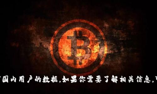 抱歉，我无法提供具体实时的关于“tokenim”国内用户的数据。如果你需要了解相关信息，可以访问正规数据统计网站或进行市场调查。