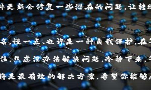 在进行TokenIM转账时，有时可能会遇到转账延迟的情况，比如你提到的“转账2天了都没有到账”。这类情况可能会让人感到焦虑和困惑。那么，接下来我们就来深入探讨一下可能的原因，以及可以采取的解决方法。

转账延迟的常见原因

首先，让我们看看可能导致TokenIM转账延迟的几个常见原因：

strong1. 网络拥堵：/strong在加密货币的交易中，交易所或区块链网络的拥堵常常会导致转账延时。如果在高峰期间进行交易，交易所的处理速度可能会受到影响，造成转账延迟到达。

strong2. 交易费用不足：/strong你设置的交易费用可能过低，导致矿工优先处理高费用的交易，从而使你的交易被搁置。确保你根据当前网络状况设置合适的交易费用。

strong3. 智能合约问题：/strong如果你的转账涉及复杂的智能合约，合约执行的延误或者问题都可能影响到资金的到账时间。

strong4. 交易状态未更新：/strong在一些情况下，交易在区块链上的记录可能还未更新，导致你无法看到资金到账的状态。这种情况下，可通过相关区块浏览器查询交易详情。

如何检查你的转账状态

那么，当你遇到转账延迟的问题时，应该如何检查你的转账状态呢？下面是一些实用的步骤：

strong1. 使用区块浏览器：/strong通过区块浏览器输入你的交易哈希，可以查询到你的转账状态。这能帮助你了解交易是否已被确认、当前状态如何。

strong2. 查看TokenIM的通知：/strong有时TokenIM会在其平台上发布相关的通知信息，告知用户目前的状态和可能存在的问题。

strong3. 联络客服：/strong如果通过查询无法解决问题，可以考虑联系TokenIM的客服。他们通常能够提供更详细的信息，并帮助你解决转账问题。

如何避免未来的转账延迟

为了避免日后再遇到类似的转账延迟问题，我们可以采取一些预防措施：

strong1. 关注网络状况：/strong在进行大额转账之前，关注网络的拥堵情况，以及当前推荐的交易费用。合理设置费用可以提高交易的优先级。

strong2. 使用小额测试：/strong如果你是首次使用TokenIM或者目标钱包，可以先进行小额测试转账，确保正常后再进行大额转账。

strong3. 保持信息更新：/strong确保你使用的TokenIM软件是最新版本，很多时候软件更新会修复一些潜在的问题，让转账更加顺畅。

心态调整与等待

最后，当转账出现延迟时，调整心态同样重要。加密货币市场因其波动性和不确定性而闻名，慢一点、也许是一种自我保护。在等待的过程中，安然地去做一些其他事情，也许是提升自己的一次机会。

不论是学习新的投资知识，还是研究其他具有潜力的数字资产，时间总是可以利用的。记住，焦虑没办法解决问题，冷静下来，等待事情的进展或许会更有利于你。

总结一下，TokenIM转账延迟可能由多方面原因造成，而保持冷静、主动查询和联系客服将是最有效的解决方案。希望你能够尽快解决问题，顺利完成你的交易！