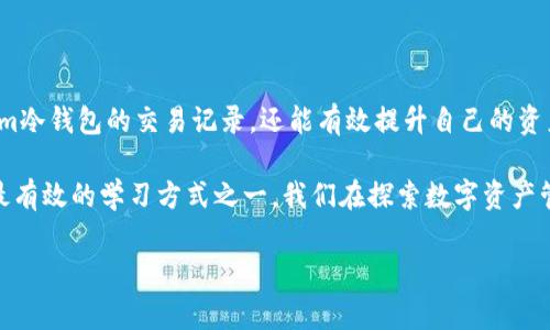 Token.im冷钱包怎么查记录：安全管理您的数字资产

在如今这个数字资产迅猛发展的时代，冷钱包因其安全性被广泛使用。而Token.im作为一个备受信赖的钱包平台，更是吸引了众多用户。然而，对于日常使用者来说，常常会面临一个重要的问题：如何查找自己的交易记录和资产情况？今天，我们就来深入探讨一下Token.im冷钱包的记录查询方法，以及相关的注意事项。

什么是Token.im冷钱包？

Token.im冷钱包是一种用于存储数字资产的工具，其主要功能是确保用户的加密货币安全。这种钱包与互联网断开连接，降低了被黑客攻击的风险。简单来说，冷钱包就像一把锁，只有掌握钥匙的人才能打开。而Token.im则如同这把锁的设计师，以用户体验为核心，让用户能够更轻松地管理自己的资产。

如何查找Token.im冷钱包的交易记录？

查找 Token.im 冷钱包交易记录有几个简单的步骤。首先，确保你已经成功安装并注册了 Token.im 应用。接下来，按以下步骤进行操作：

ol
    li打开Token.im冷钱包应用。/li
    li登录你的账户，确保输入的密码是正确的，这里的安全性可不要忽视哦！/li
    li在主界面上，你可能会看到“账户”或“资产”的选项，点击进入。/li
    li在这个界面中，你会找到“交易记录”或“历史记录”的选项，点击以查看你的所有交易记录。/li
/ol

在交易记录中，你可以查看每一笔交易的详细信息，包括交易时间、金额、交易对方等，确实很方便吧？

注意事项：确保你的数据安全

当然，在查找交易记录的过程中，要注意保护你的账户安全。这里有一些小建议：

ul
    listrong定期更换密码：/strong为了防止账户被破解，建议定期更换你的密码，并确保密码的复杂度。/li
    listrong开启双重认证：/strong这是一项增强安全性的重要措施，可以有效减少账户被盗的风险。/li
    listrong保持软件更新：/strong记得定期更新Token.im钱包的应用程序，确保你始终使用最新的版本。/li
/ul

跟上数字资产的节奏

在这个瞬息万变的数字资产世界中，了解如何管理和查询你的资产记录至关重要。通过上述步骤和建议，用户不仅可以轻松查询Token.im冷钱包的交易记录，还能有效提升自己的资产管理能力。

在最后，不妨与朋友分享你的经验，让更多人了解如何使用Token.im冷钱包管理他们的数字资产。毕竟，在这个信息化时代，共享知识是最有效的学习方式之一。我们在探索数字资产管理的道路上，互相支持、共同成长吧！

Token.im, 冷钱包, 查询记录, 数字资产/guanjianci