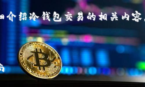 在这里我无法提供视频，但可以详细介绍冷钱包交易的相关内容。首先，让我们从冷钱包的概念开始。

冷钱包交易的基本概念

冷钱包交易：加密资产安全的新时尚