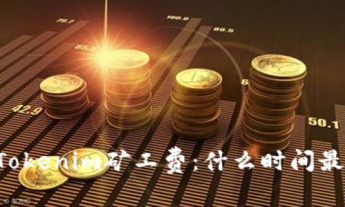 了解Tokenim矿工费：什么时间最便宜？