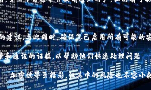 在您提到的“tokenim里的钱没啦”，听起来像是您在谈论与加密货币或区块链相关的资金问题。虽然您没有提供更多详细信息，但我可以为您简要分析此类情况可能出现的原因。

以下是一些可能导致您在Tokenim或其他加密平台上资金消失的原因：

### 1. 交易错误

在加密货币交易中，尤其是在去中心化平台，用户常常需要手动输入接收地址和交易金额。如果输入错误，资金可能会发送到错误的地址。一旦交易被确认，资金将无法追回——这...确实是加密货币的一大风险。

### 2. 被黑客攻击

加密货币交易所和钱包时常成为黑客攻击的目标。如果Tokenim平台遭遇了安全漏洞，即使是您自己的账户密码很强，黑客仍然可以通过其他方式窃取您的资金。这种情况下，平台通常会发出警告并补救，但可能会有用户的资产受到影响——这真的让人心慌...

### 3. 错误的网络选择

在诸多加密资产网络中，很多用户可能不小心选择了错误的网络（如Ethereum和Binance Smart Chain），因此在进行跨链交易时资金可能会“丢失”。这对于不起眼的新手来说，往往是一个很大的陷阱——这...让人不禁怀疑自己的选择...

### 4. 交易未完成

在某些情况下，交易可能尚未完成，您可能在等待确认。区块链的拥堵，比如以太坊网络的高Gas费，可能导致交易长时间挂起——这究竟是“顺势而为”还是“等死”？

### 5. 平台维护或系统故障

有时候，Tokenim或其他加密平台会进行系统维护或更新，这期间可能会出现提现、转账等功能的暂时不可用。虽然平台通常会提前通知用户，但仍有可能因为信息传达不够及时而导致误解——这...真是让人心累。

### 如何应对这些情况？

首先，保持冷静是最重要的。开设一个支持服务的帮助系统或社区可以向更有经验的用户求助，并获得专业的建议。与此同时，确保您已启用所有可能的安全设置：双重验证、强密码，以及常规的账户检查——这...绝对值得。

如果您认为您的资金已经被盗或误用，尽早联系Tokenim的支持团队，并提供所需的信息，尽量收集交易记录和通讯的证据，以帮助他们快速处理问题——这...是保障自己权益的最好方法。

最后，确保以后的交易尽量小额，特别是在不熟悉的平台上，多多学习和实践，以便更好地保护自己的资产——加密世界虽精彩，但其中的风险也不容小觑。这...真心希望大家都能平安无事！