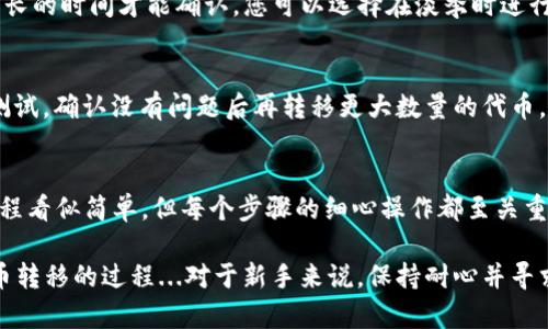 将Tokenim代币转移到交易所的过程实际上并不复杂，但为了确保一切顺利完成，了解每个步骤是至关重要的。下面是有关如何将Tokenim币转到交易所的详细说明。

步骤一：注册并验证交易所账户
首先，您需要选择一个支持Tokenim的交易所。一些主流的交易所可能不支持所有类型的代币，因此请确保您选择的交易所列表中有Tokenim。
在选择好交易所后，您需要注册一个账户。大多数交易所都会要求您提供一些个人信息以完成注册，并会有KYC（了解您的客户）过程，确保您上传身份验证文件。

步骤二：创建Tokenim钱包
为了将Tokenim转移到交易所，您需要一个支持Tokenim的数字钱包。您可以选择官方的钱包，也可以选择其他支持ERC-20等标准的钱包。
确保钱包地址的准确性，因为错误的地址可能会导致无法找回的损失。创建完钱包后，请保管好您的私钥和助记词，以确保您能够随时访问您的资产。

步骤三：获取Tokenim转移地址
登陆到您的交易所账户，找到您希望将Tokenim转移的区域。通常会在“资产”或“钱包”下找到相应的功能。
在搜索Tokenim后，您可以找到“充值”或“接收”的按钮。点击后会显示一个唯一的地址，这就是您需要将Tokenim发送到的地址。

步骤四：进行代币转账
打开您的Tokenim钱包，找到“发送”功能。在输入转账地址时，请小心仔细确认。这一环节非常重要...以免发生错误。
输入您要转移的Tokenim数量，然后确认交易。如果您的钱包需要“燃料费用”或“矿工费用”，请确保您有足够的其他代币（如以太坊）来支付这部分费用。

步骤五：等待交易确认
转账后，您可以在区块链浏览器上查看交易状态。通常，Tokenim的转账需要一定的时间来确认，具体时间取决于网络的繁忙程度。
您可以通过钱包的转账记录和交易所的充值记录来确认这笔交易是否成功。一旦交易被确认，这些Tokenim就会出现在您的交易所账户里。

常见问题与技巧
在转移Tokenim的过程中，您可能会遇到一些问题。以下是一些常见问题和解决方案。

h41. 转账失败，怎么办？/h4
如果您的转账失败，首先确认您的钱包地址是否正确。您也可以检查区块链浏览器，看看您的交易是否已经被提交。

h42. 为什么交易需要很长时间？/h4
交易时间的长短通常与网络拥堵相关。如果在高峰时期发送交易，可能需要更长的时间才能确认。您可以选择在淡季时进行转账。

h43. 有什么其他注意事项吗？/h4
在转账之前，仔细检查所有信息是非常重要的。建议Transact少量代币进行测试，确认没有问题后再转移更大数量的代币。

总结
通过以上步骤，您应该能够顺利地将Tokenim转移到所选择的交易所。尽管过程看似简单，但每个步骤的细心操作都至关重要。希望这些信息对您有所帮助。

当然，市场上有很多相关的信息和资源可以帮助您进一步理解Tokenim及代币转移的过程...对于新手来说，保持耐心并寻求社区的帮助也是一种好的策略。欢迎随时提出更多问题，或者分享您的经验！