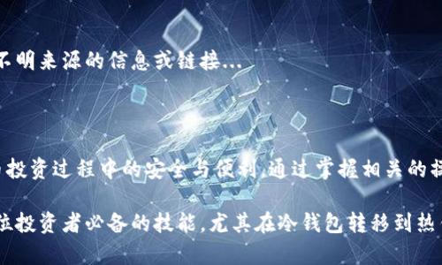 冷钱包和热钱包是密码货币存储的两种主要方式。冷钱包是指离线存储的数字资产，通常被认为是相对安全的选择，因为它们并不直接连接到互联网。这种方式可以有效地抵御黑客攻击和网络诈骗，适合长期存储大额数字货币。

而热钱包则是指与互联网连接的数字资产存储方式，方便快捷，适合日常交易。虽然热钱包使用起来非常便利，但由于其常在线的特性，相对来说也更容易受到网络攻击的威胁。

因此，冷钱包转热钱包的过程，通常是为了在进行交易、支付或是投资时，将数字资产从冷钱包中转出，方便使用。但这种转移过程也需要用户提升自身的安全意识，以防止资产损失。

### 冷钱包与热钱包的特点

冷钱包的特点
冷钱包，比如硬件钱包、纸钱包等，通常具备以下特点：
ul
    listrong安全性高：/strong由于不联网，风险相对较低。/li
    listrong存储量大：/strong可以存储大量的数字货币资产。/li
    listrong适合长期保存：/strong非常适合长期投资者持有。/li
/ul

热钱包的特点
热钱包，包括在线钱包、手机钱包等，具有以下几个特点：
ul
    listrong便捷性强：/strong可以快速进行交易，极大地方便了用户。/li
    listrong实时性好：/strong可以随时访问和管理资产。/li
    listrong易受攻击：/strong由于常在线，容易成为网络攻击的目标。/li
/ul

### 为什么选择转移资产？

提高流动性：
当用户需要进行交易时，热钱包的流动性无疑是优于冷钱包的。这就好比在商店购物时，需要随时能用到现金，而冷钱包就如同藏在家里的储蓄。

应对市场波动：
加密货币市场波动极大，有时一瞬间就可能导致财富的增加或者降低。因此，及时转移资产，利用热钱包进行快速交易，就成了许多投资者的选择。

参与新项目的机会：
在加密货币的生态系统中，新的投资机会层出不穷，有时需要迅速的反应能力。当众多的投资者趋之若鹜之时，热钱包的转移可以让用户在关键时刻抓住机会。

### 冷钱包转热钱包的操作步骤

步骤1：准备工作
在进行转移之前，用户需要确保冷钱包的信息是安全的，并且牢记自己的私钥...

步骤2：连接热钱包
用户可以选择移动设备、网页钱包或是特定的应用进行热钱包的连接，并确保使用加密保护和双重认证等安全措施...

步骤3：转移资产
根据热钱包的要求，输入冷钱包的信息，将所需转移的资产进行指定，然后完成转移。这一步骤需要认真仔细，因为资产一旦转移，无法追回...

步骤4：完成后确认
转移完后，用户需要在热钱包中确认资产的到账情况，以确保交易的成功...

### 注意事项

安全性：
在进行冷钱包与热钱包之间的转移时，一定要确保双方的钱包地址的准确无误。此外，建议在转移小额资金后，再进行大额资金的转移，以免出现意外导致资产损失...

私钥保护：
使用热钱包时，常常需要提供私钥信息。唯有妥善保管私钥，才能最大限度地保护用户资产的安全...

保持警觉：
在进行任何交易时，用户都需保持高度的警觉性，随时警惕诈骗和钓鱼攻击，不要轻信来自不明来源的信息或链接...

### 结语

冷钱包与热钱包之间的转移，不仅是资金管理的一个重要环节，也关乎用户在整个加密货币投资过程中的安全与便利。通过掌握相关的操作技巧，用户可以在享受数字资产带来的收益时，确保资产安全。这...真的很重要。

在这个快速发展的数字时代，能够灵活运用不同的钱包类型，以应对变化莫测的市场，是每位投资者必备的技能。尤其在冷钱包转移到热钱包的过程中，更是要谨慎细心，才能在这个充满机遇与挑战的世界中立于不败之地。