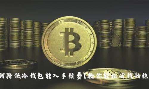 如何降低冷钱包转入手续费？教你轻松省钱的绝招！