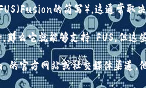 Tokenim 是一个区块链科技平台，主要用于数字资产的发行和管理。关于是否支持 FUS（Fusion的简写），这通常取决于 Tokenim 的具体功能和合作关系。

如果 Tokenim 目前已经与 Fusion 建立了合作关系或者开放了对相应资产的支持，那么它就能够支持 FUS。但这些信息会随时间而变化，建议查看 Tokenim 的官网或其官方公告以获取最新的信息。

如果你想要了解更多关于支持的币种、技术细节或使用方法，可以直接访问 Tokenim 的官方网站或社交媒体渠道。他们通常会提供详细的支持信息和最新的更新动态。