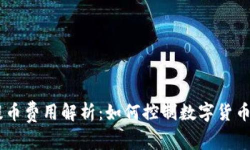 Tokenim提币费用解析：如何控制数字货币交易成本？