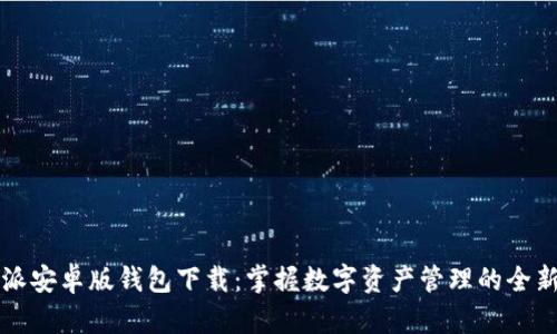 比特派安卓版钱包下载：掌握数字资产管理的全新方式