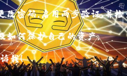 抱歉，你遇到的问题听起来很严重。如果你的数字资产在Tokenim或其他平台上消失了，建议立即采取以下步骤：

1. **检查账户信息**：确保你使用的是正确的登录信息，并确认你没有在不同的账户中进行操作。

2. **咨询平台支持**：联系Tokenim的客户支持团队，说明你的问题，并提供相关的交易记录或账户信息以便他们帮助你查找。

3. **查看区块链记录**：如果可能，使用区块链浏览器查询你的交易历史记录，看是否有转移或其他异常活动。

4. **提升安全性**：如果你怀疑账户被盗，尽快更改密码，启用两步验证，并检查账户的安全设置。

5. **了解风险**：了解数字资产交易的风险，以及如何保护自己的资产。

如果你还有其他问题或需要进一步的帮助，请告诉我！