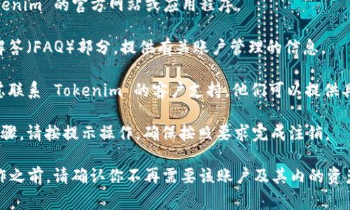 Tokenim 是一种代币或代币平台，具体的注销或关闭账户方式通常取决于该平台的具体政策和规定。如果你想注销 Tokenim 账户或代币，可以按照以下步骤进行：

1. **访问官方网站或应用程序**：首选方法是直接访问 Tokenim 的官方网站或应用程序。

2. **查找帮助中心**：通常，网站会有帮助中心或常见问题解答（FAQ）部分，提供有关账户管理的信息。

3. **联系客服**：如果在帮助中心找不到相关信息，可以考虑联系 Tokenim 的客户支持。他们可以提供具体的指导和步骤，帮助你注销账户。

4. **遵循注销流程**：如果网站或客服提供了注销账户的步骤，请按提示操作，确保按照要求完成注销。

请注意，注销账户后，通常是不可恢复的，因此在进行这一操作之前，请确认你不再需要该账户及其内的资产。不同平台的政策可能各异，所以确保获取最新信息很重要。