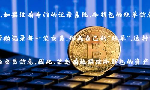 冷钱包地址无法直接查出来账单，但可以根据交易记录进行分析。冷钱包本质上是离线存储的加密货币钱包，通常用于长期存储资产，而非频繁交易。这种方式为资产提供了更高的安全性，但同时也带来了查询账单和交易记录的难题。

冷钱包的地址本身是公开的，比如比特币地址，可以在区块链上查到相应的交易。然而，冷钱包与热钱包之间的交易记录、具体的账单信息（如消费明细、交易目的等）并不直接对外公布。因此，要全面了解冷钱包的账单情况，需进行一些特定的操作来推断资产的流入和流出。

在这方面，以下几个点值得注意：

### 1. 区块链透明性
区块链的透明性意味着所有发布在链上的交易都可通过区块链浏览器查到。虽然冷钱包的地址不会记录任何个人信息或具体账单，但任何与该地址相关的交易都是公开可查的。因此，你可以查看某个冷钱包地址的余额、交易历史、资金流动等信息。

### 2. 交易分析
通过分析冷钱包地址的交易历史，可以获取一些账单的概念。比如，充值的交易时间、金额，或者从该地址转出的交易记录。但需要注意的是，这些数据依然是比较基础的，没有详细标签，无法直接对应到某一具体交易或消费。

### 3. 钱包软件及工具
一些钱包软件或第三方工具提供了更深入的分析功能，用户可以利用这些工具查看冷钱包的交易数据。通过将冷钱包地址与过往交易记录结合，可以间接推断一些信息，比如某个时间段内的收入和支出。

### 4. 保密性与安全性
冷钱包的设计初衷就是为了增强安全性和保密性，但这同样意味着缺乏灵活的账单查询功能。对于普通用户而言，如果没有专门的记录系统，冷钱包的账单信息可能只能通过手动记录来获取。

### 5. 提升资金管理效率
对于持有大量加密货币的人，管理冷钱包的账单记录显得尤为重要。使用电子表格或专门的财务管理工具，可以帮助记录每一笔交易，形成自己的“账单”。这种方法虽然不归属于传统意义上的账单查询，但可以使资金管理更加合理化。

### 结论
总的来说，冷钱包地址本身并不能直接查出完整的账单，但通过一定的方式与工具，仍然能够获取与该地址相关的交易信息。因此，若想有效跟踪冷钱包的资产流动，提早建立一套个人的记录系统，将是十分必要的。

如需对冷钱包使用和管理有更深入的探讨，欢迎继续交流。