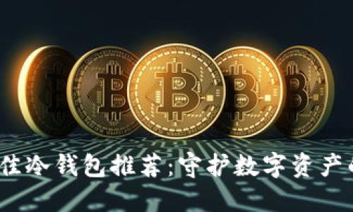 2023年最佳冷钱包推荐：守护数字资产的安全卫士