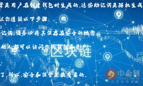 Tokenim的助记词并不是一个普遍公开的信息，具体的助记词通常是用户在创建钱包时生成的。这些助记词是随机生成的，通常由12到24个单词组成，用于在需要时恢复访问钱包资产。

如果你在询问与Tokenim或类似加密货币钱包相关的助记词，建议你遵循以下步骤：

1. **创建钱包时记录助记词**: 当你创建钱包时，系统会提供助记词，请务必将其保存在安全的地方。

2. **保密**: 不要与他人分享你的助记词，因为任何拥有助记词的人都可以访问你的钱包和资产。

3. **备份**: 你可以将助记词备份在多个安全的地方，以防丢失。

如果你已经忘记或丢失了助记词，可能就无法恢复你的钱包资产了。所以，安全和保管是最重要的。