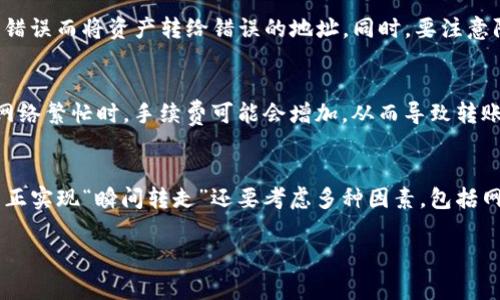 在区块链和加密货币的领域中，“瞬间转走”功能通常指的是一种快速转移资产的能力，特别是在去中心化金融（DeFi）平台或加密钱包中。TokenIM 是一个多链钱包，支持多种数字资产的管理和交易。关于“瞬间转走”功能，这通常与几方面的特性和功能有关：

### 1. 转账功能
TokenIM 提供了快速转账的功能，用户可以直接将资产从自己的钱包转到其他地址，这一过程通常是实时的。然而，这里需要注意的是，转账速度还受到区块链网络拥堵情况的影响。

### 2. 交互功能
在某些平台上，用户可以通过 TokenIM 与去中心化交易所（DEX）或其他 DeFi 协议进行交互，允许用户快速交换一种代币为另一种。这种交易的速度取决于交易对的流动性和网络的情况。

### 3. 安全性
虽然快速转账功能方便，但安全性也是一个重要考虑因素。用户必须仔细核对对方的地址，确保不会因为输入错误而将资产转给错误的地址。同时，要注意防止钓鱼攻击等安全隐患。

### 4. 网络费用
进行任何区块链交易（包括 TokenIM 上的转账）都需要支付一定的网络费用，这会影响用户的操作体验。在网络繁忙时，手续费可能会增加，从而导致转账的延迟。

### 结论
TokenIM 的设计旨在为用户提供便利和安全的资产管理体验，虽然它具备快速转账的能力，但是是否能够真正实现“瞬间转走”还要考虑多种因素，包括网络状态和用户的安全意识。因此，在使用这类功能时，建议用户务必保持谨慎，以确保资产的安全和及时转移。

如果你有更具体的场景或需求，欢迎提出，我可以提供更详细的建议或信息！