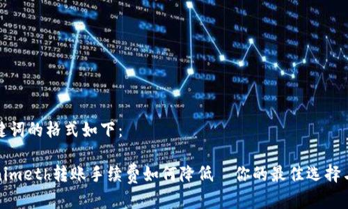 和关键词的格式如下：

Tokenimeth转账手续费如何降低—你的最佳选择与技巧