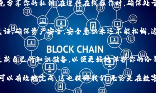 冷钱包是一种安全的钱包形式，通常用于存储加密货币，以防止在线黑客攻击。然而，有时用户可能需要解除冷钱包的授权或访问限制，以进行交易或管理资产。下面是解除冷钱包授权的一些步骤和注意事项。

1. 理解冷钱包的工作原理
冷钱包，通常指的是不连接互联网的存储设备，例如硬件钱包、纸钱包等。由于其与网络的隔绝，大大降低了黑客攻击的风险。但如果你需要解除授权，首先要了解你的冷钱包是什么类型，并确认你的私钥安全无虞。

2. 备份重要数据
在进行任何涉及授权或资产转移的操作之前，务必备份你的私钥或者恢复种子词。这是因为一旦你操作失误，未备份的数据可能会导致资产的永久丢失。所以，记录下这些关键资料，放在一个安全的地方，并确保只有你能访问。

3. 确定目标和原因
为什么要解除冷钱包的授权？是因为要进行资产的转移，还是因为发现了一些安全问题？不同的情境需要采取不同的措施，如果只是为了进行一些管理操作，或许可以直接通过冷钱包的管理应用程序来完成，而不必解除整个授权。

4. 通过冷钱包管理工具解除授权
大多数冷钱包会有自己的管理软件，比如 Ledger Live、Trezor Suite等。登录到这样的管理工具后，查看是否有直接解除授权的选项。这通常是最直接、最安全的方法。

5. 查询官方文档和支持
不同品牌和型号的冷钱包在解除授权方面，可能有各自特定的步骤和需求。访问官网，看是否有用户手册或FAQ部分，必要时联系他们的客服。记住，有时候，官方的指导比其他途径来的更可靠。

6. 进行安全交易
一旦确认解除授权了，可以进行相应的交易。这里要非常小心，不要随意点击不明链接，更避免分享你的私钥。在进行在线操作时，确保处于安全的网络环境，避免使用公共Wi-Fi。

7. 关注后续安全问题
解除冷钱包的授权之后，确保监控你的资产状态。关注任何异常交易，并定期更换你的安全凭证，确保资产安全。安全意识永远不能松懈，这样才能确保你的资产安全。

8. 定期更新安全知识
加密货币市场变化迅速，新的安全技巧和方法会不断涌现。保持对新情况和新技术的敏感，更新自己的知识储备，以便更好地保护你的冷钱包。

解除冷钱包授权的过程，虽然听起来复杂，但只要仔细谨慎地操作，并做好安全防护工作，就可以有效地完成。这也提醒我们，无论是在数字资产管理上，还是在生活的方方面面，安全与谨慎都是不可或缺的。