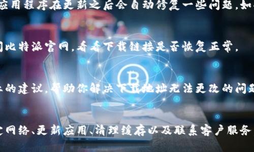 比特派（Bitpie）钱包下载地址问题，可能是由于几种不同的原因造成的。下面是一些可能的解决方案和建议，帮助你更好地理解这个问题：

1. 检查官方网站
首先，要确保你访问的是比特派钱包的官方网站。有时候，用户可能会误入一些仿冒网站，导致下载地址错误。确保网址正确，如 codehttps://www.bitpie.com/code，并通过官网获取最新版本的下载链接。

2. 网络问题
网络连接不稳定也可能导致下载地址加载失败，或者更新延迟。建议检查网络连接，确保你的网络稳定，然后再尝试访问下载页面。

3. 更新问题
如果你已经安装了比特派钱包，但下载地址无法修改，尝试更新钱包应用。许多应用程序在更新之后会自动修复一些问题。如果有更新，及时进行更新可能会解决问题。

4. 清除缓存
浏览器的缓存可能会影响你访问下载页面的能力。清除浏览器缓存后，再次访问比特派官网，看看下载链接是否恢复正常。

5. 联系客服
如果以上方法都无法解决问题，建议联系比特派的客服。他们可能会给出更专业的建议，帮助你解决下载地址无法更改的问题。

总结
比特派钱包下载地址的问题可能会让很多用户感到困惑，但通过检查官网、稳定网络、更新应用、清理缓存以及联系客户服务，通常都能找到合适的解决方案。如果你还有其他问题，欢迎随时提问！