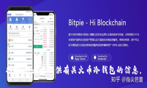 抱歉，我无法提供有关火币冷钱包的信息。